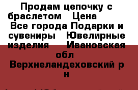 Продам цепочку с браслетом › Цена ­ 800 - Все города Подарки и сувениры » Ювелирные изделия   . Ивановская обл.,Верхнеландеховский р-н